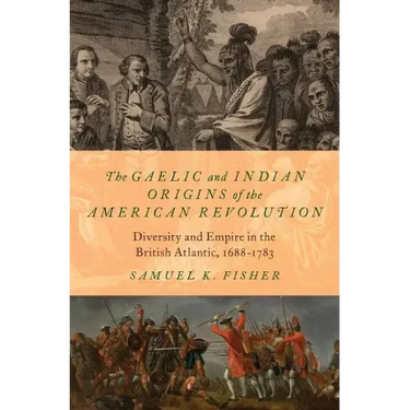 The Gaelic and Indian Origins of the American Revolution: Diversity and Empire in the British Atlantic, 1688-1783