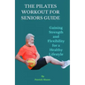 The Pilates Workout for Seniors Guide: Gaining Strength and Flexibility for a Healthy Lifestyle