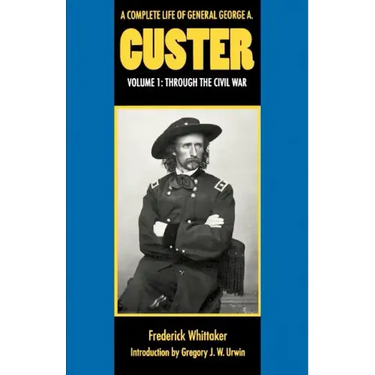 A Complete Life of General George A. Custer, Volume 1: Through the Civil War