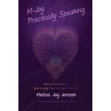 M-Joy Practically Speaking: Matrix Energetics and Living Your Infinite Potential