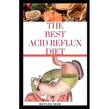 The Best Acid Reflux Diet: A recipes meal plan guides for the total cure of Acid reflux, Heart-burn and GERD