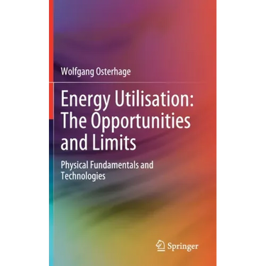 Energy Utilisation: The Opportunities and Limits: Physical Fundamentals and Technologies