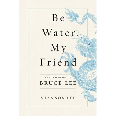 Be Water, My Friend: The Teachings of Bruce Lee