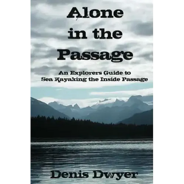 Alone in the Passage: An Explorers Guide to Sea Kayaking the Inside Passage