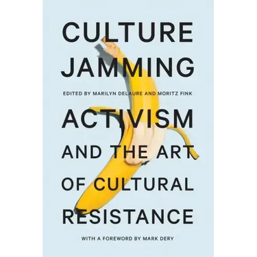 Culture Jamming: Activism and the Art of Cultural Resistance