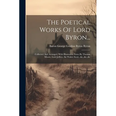 The Poetical Works Of Lord Byron...: Collected And Arranged, With Illustrative Notes By Thomas Moore, Lord Jeffrey, Sir Walter Scott...&c.,&c.,&c