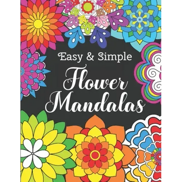 Easy and Simple Flower Mandalas: Color Therapy Anti Stress Coloring Book For Women - Beautifully Designed 50 Mandala Patterns For Beginners - Awesome