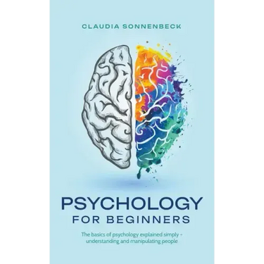 Psychology for beginners: The basics of psychology explained simply - understanding and manipulating people