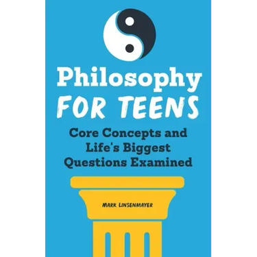 Philosophy for Teens: Core Concepts and Life's Biggest Questions Examined