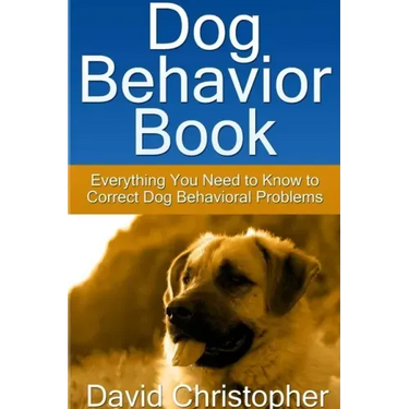 Dog Behavior Book: Everything You Need to Know to Correct Dog Behavioral Problems