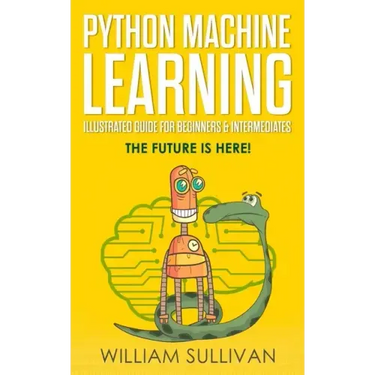 Python Machine Learning Illustrated Guide For Beginners & Intermediates: The Future Is Here!