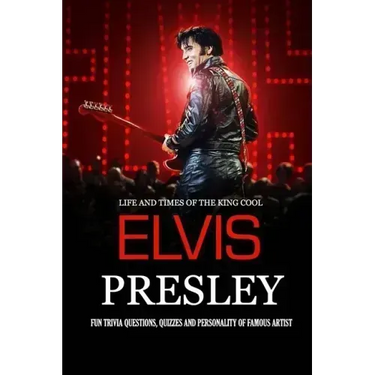 Life and Times of The King Cool Elvis Presley: Fun Trivia Questions, Quizzes and Personality of Famous Artist: Elvis Presley Graceland Book