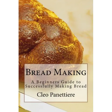 Bread Making: A Beginners Guide to Successfully Making Bread
