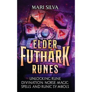 Elder Futhark Runes: Unlocking Rune Divination, Norse Magic, Spells, and Runic Symbols