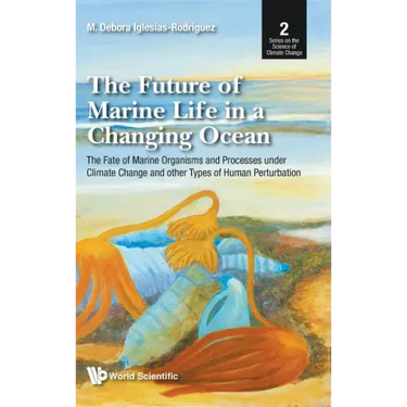 Future of Marine Life in a Changing Ocean, The: The Fate of Marine Organisms and Processes Under Climate Change and Other Types of Human Perturbation