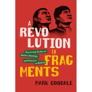 A Revolution in Fragments: Traversing Scales of Justice, Ideology, and Practice in Bolivia