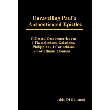 Unravelling Paul's Authenticated Epistles - Collected Commentaries: 1 Thessalonians, Galatians, Philippians, 1 Corinthians, 2 Corinthians, Romans