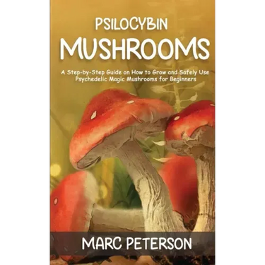 Psilocybin Mushrooms: A Step-by-Step Guide on How to Grow and Safely Use Psychedelic Magic Mushrooms for Beginners