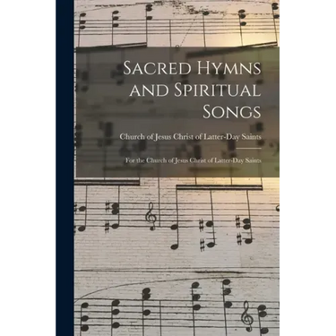 Sacred Hymns and Spiritual Songs: for the Church of Jesus Christ of Latter-Day Saints