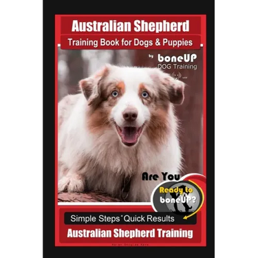 Australian Shepherd Training Book for Dogs & Puppies by boneUP Dog Training: Are You Ready to Bone Up? Simple Steps Quick Results Australian Shepherd