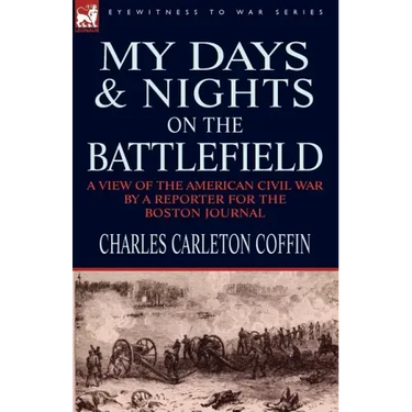 My Days and Nights on the Battlefield: a view of the American Civil War by a Reporter for the Boston Journal