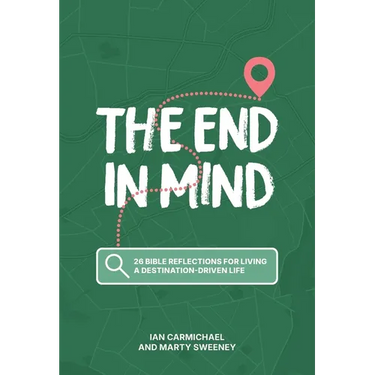 The End in Mind: 26 Bible reflections for living a destination-driven life