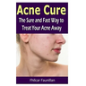 Acne Cure: The Sure and Fast Way to Treat Your Acne Away