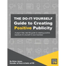 The Do-It-Yourself Guide To Creating Positive Publicity: A jargon-free, real-life guide to creating positive exposure for yourself or your business