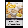 Essential Brat Diet Cookbook: Perfect Guide And 50 Recipes You Need to Know about BRAT Diet (Bananas, Rice, Apples, and Toast)