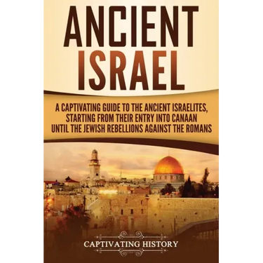 Ancient Israel: A Captivating Guide to the Ancient Israelites, Starting From their Entry into Canaan Until the Jewish Rebellions against the Romans
