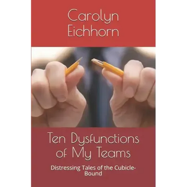 Ten Dysfunctions of My Teams: Distressing Tales of the Cubicle-Bound