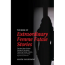 The Book of Extraordinary Femme Fatale Stories: The Best New Original Stories of the Genre Featuring Female Villains, Detectives, and Other Mysterious