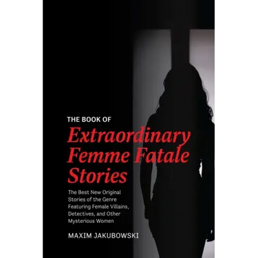 The Book of Extraordinary Femme Fatale Stories: The Best New Original Stories of the Genre Featuring Female Villains, Detectives, and Other Mysterious