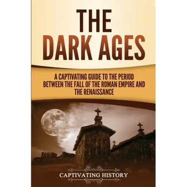The Dark Ages: A Captivating Guide to the Period Between the Fall of the Roman Empire and the Renaissance