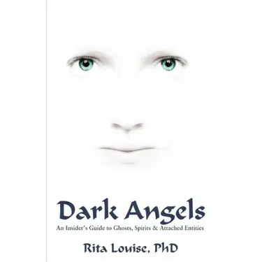 Dark Angels: An Insider's Guide To Ghosts, Spirits & Attached Entities