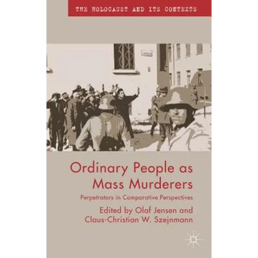 Ordinary People as Mass Murderers: Perpetrators in Comparative Perspectives