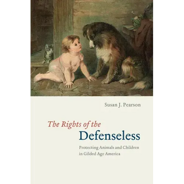 The Rights of the Defenseless: Protecting Animals and Children in Gilded Age America