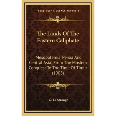 The Lands of the Eastern Caliphate: Mesopotamia, Persia and Central Asia; From the Moslem Conquest to the Time of Timur (1905)