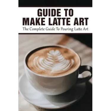 Guide To Make Latte Art: The Complete Guide To Pouring Latte Art: Etching Latte Art Guide