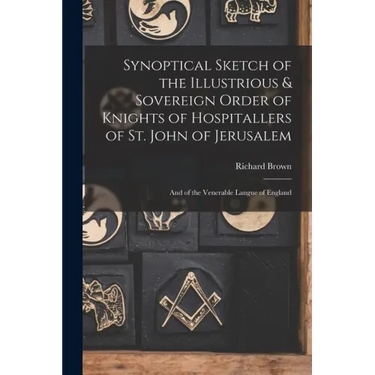 Synoptical Sketch of the Illustrious & Sovereign Order of Knights of Hospitallers of St. John of Jerusalem: And of the Venerable Langue of England