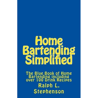 Home Bartending Simplified: The Blue Book of Home Bartending plus over 100 Drink Recipes