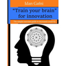 "Train your brain" for innovation: The simple exercises guide to increased creativity