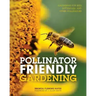 Pollinator Friendly Gardening: Gardening for Bees, Butterflies, and Other Pollinators