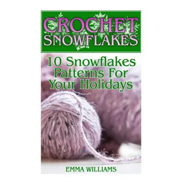 Crochet Snowflakes: 10 Snowflakes Patterns For Your Holidays: (Crochet Patterns, Crochet Stitches)