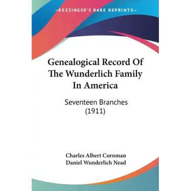 Genealogical Record Of The Wunderlich Family In America: Seventeen Branches (1911)