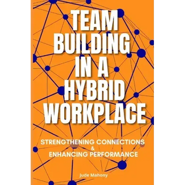 Team Building in a Hybrid Workplace: Strengthening Connections and Enhancing Performance