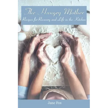 The Hungry Mother: Recipes for Recovery and Life in the Kitchen