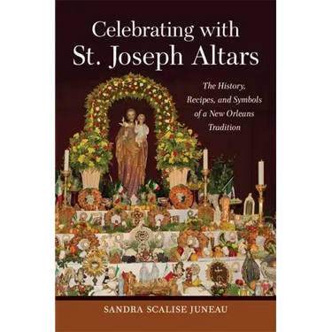 Celebrating with St. Joseph Altars: The History, Recipes, and Symbols of a New Orleans Tradition