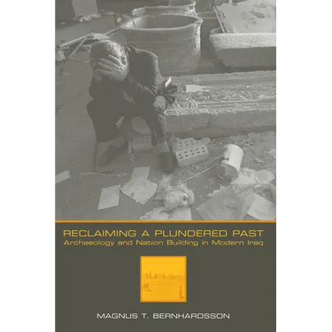 Reclaiming a Plundered Past: Archaeology and Nation Building in Modern Iraq