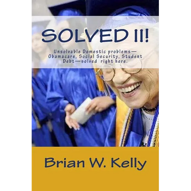 Solved II!: Unsolvable Domestic problems-Obamacare, Social Security, Student Debt-solved right here.
